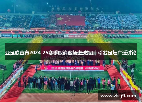 亚足联宣布2024-25赛季取消客场进球规则 引发足坛广泛讨论 亚足联宣布2024-25赛季取消客场进球规则 引发足坛广泛讨论