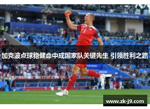 加克波点球稳健命中成国家队关键先生 引领胜利之路 加克波点球稳健命中成国家队关键先生 引领胜利之路