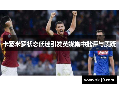 卡塞米罗状态低迷引发英媒集中批评与质疑 卡塞米罗状态低迷引发英媒集中批评与质疑