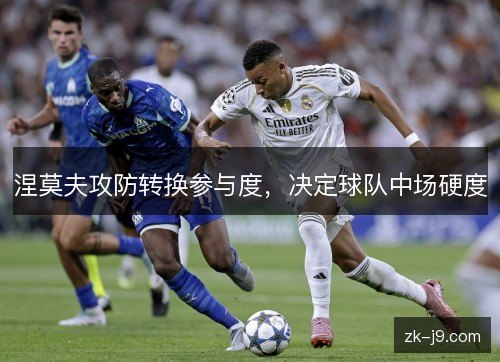 涅莫夫攻防转换参与度，决定球队中场硬度